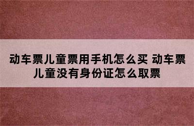 动车票儿童票用手机怎么买 动车票儿童没有身份证怎么取票